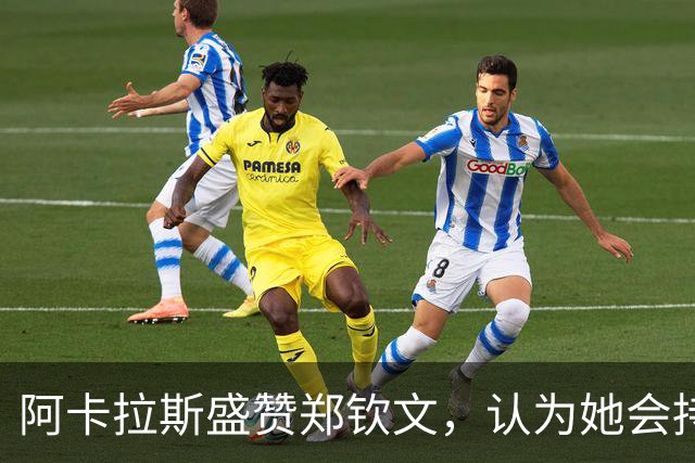 阿卡拉斯盛赞郑钦文，认为她会持续夺冠